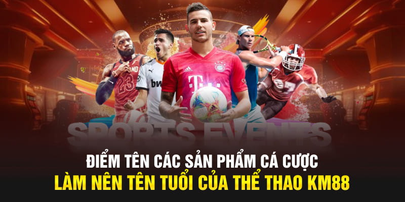 Điểm tên các sản phẩm cá cược làm nên tên tuổi của thể thao KM88