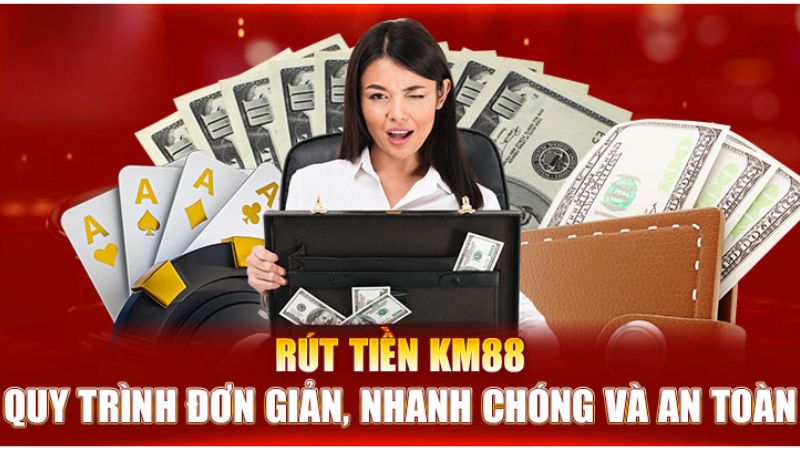 Quy trình rút tiền KM88 đơn giản, nhanh chóng và vô cùng tiện lợi