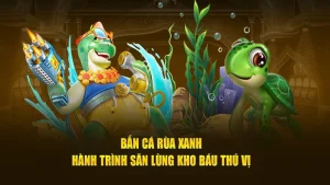 Bắn Cá Rùa Xanh - Game Đổi Thưởng Trực Tuyến Đỉnh Cao